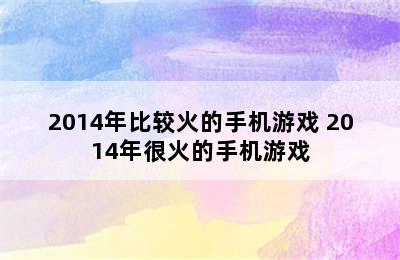 2014年比较火的手机游戏 2014年很火的手机游戏